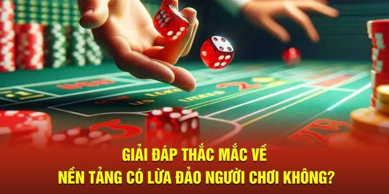 Giải đáp thắc mắc về nền tảng có lừa đảo người chơi không?