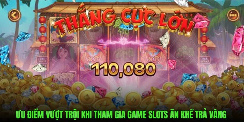 Điểm mạnh vượt trội khi tham gia game slots ăn khế trả vàng